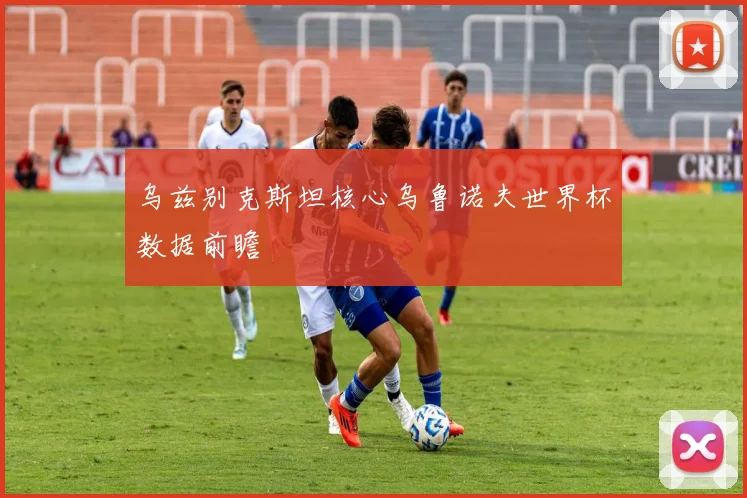 乌兹别克斯坦核心乌鲁诺夫世界杯数据前瞻