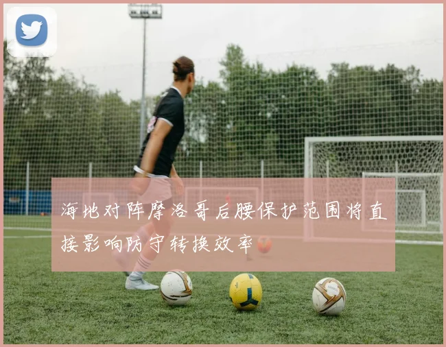 海地对阵摩洛哥后腰保护范围将直接影响防守转换效率