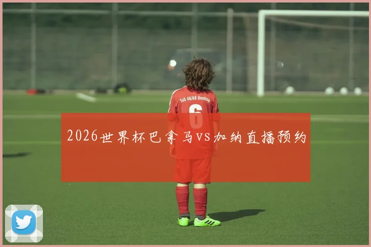 2026世界杯巴拿马vs加纳直播预约