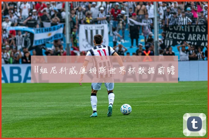H组尼科威廉姆斯世界杯数据前瞻