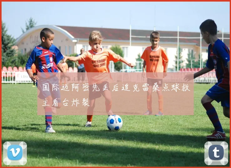 国际迈阿密先丢后追克雷桑点球救主看台炸裂