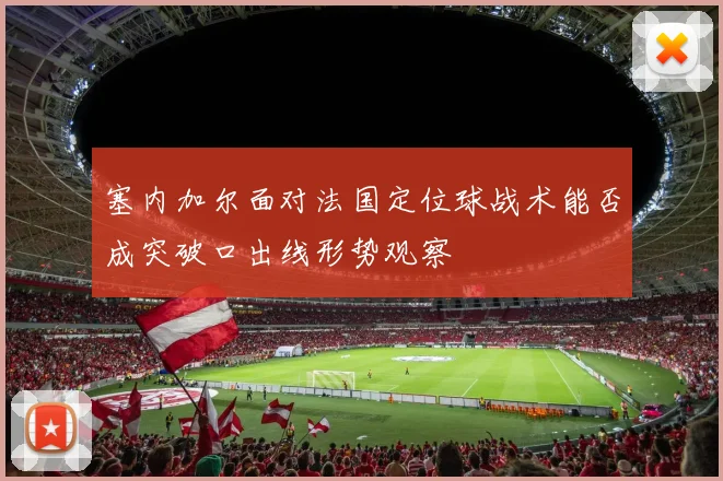 塞内加尔面对法国定位球战术能否成突破口出线形势观察