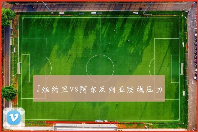 J组约旦vs阿尔及利亚防线压力