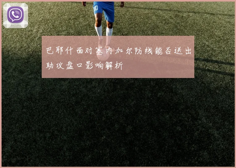 巴耶什面对塞内加尔防线能否送出助攻盘口影响解析