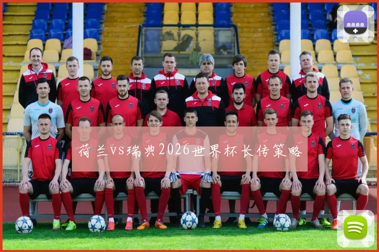 荷兰vs瑞典2026世界杯长传策略