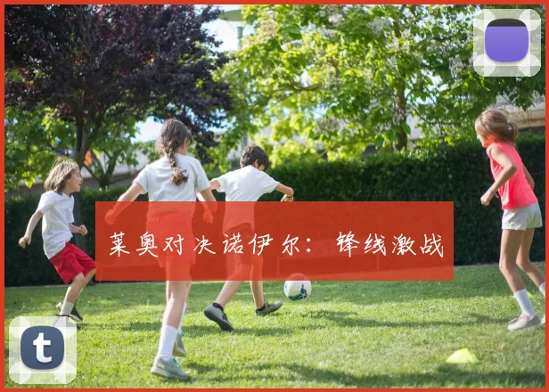 莱奥对决诺伊尔：锋线激战