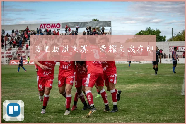 马里挺进决赛，荣耀之战在即