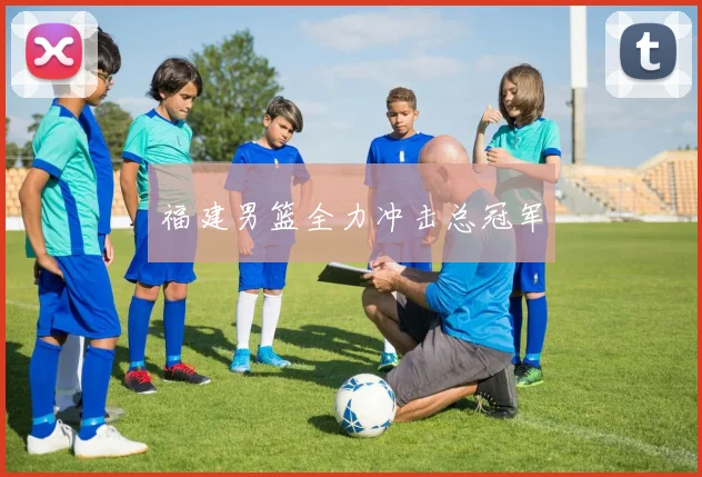 福建男篮全力冲击总冠军