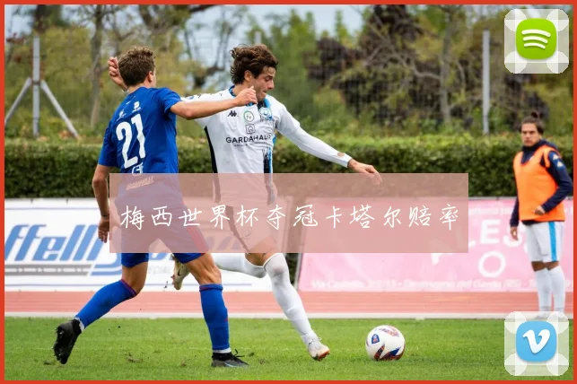 梅西世界杯夺冠卡塔尔赔率