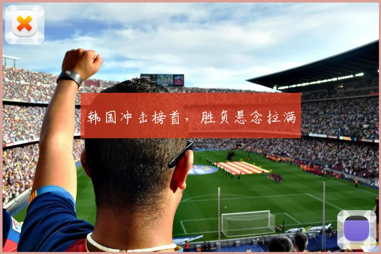 韩国冲击榜首，胜负悬念拉满