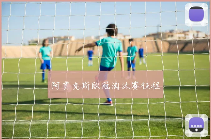 阿贾克斯欧冠淘汰赛征程