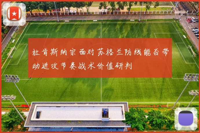 杜肯斯纳宗面对苏格兰防线能否带动进攻节奏战术价值研判