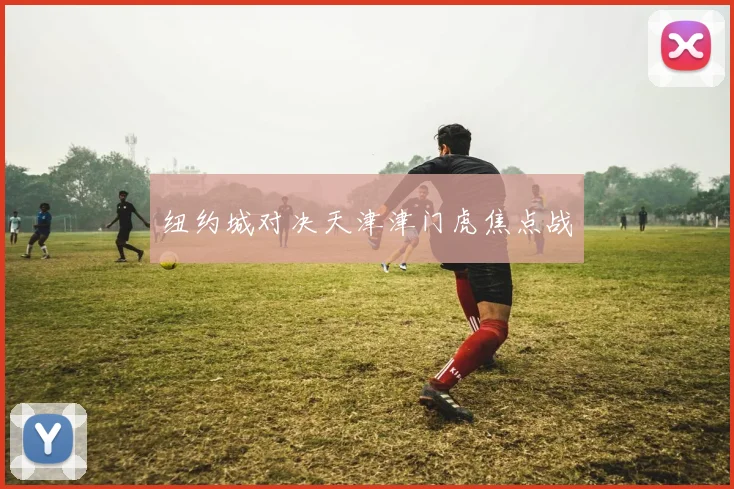 纽约城对决天津津门虎焦点战