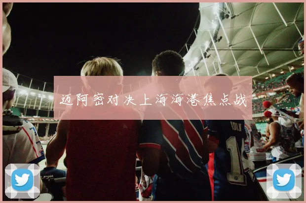 迈阿密对决上海海港焦点战