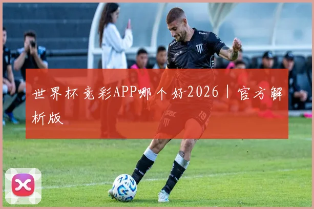 世界杯竞彩APP哪个好2026｜官方解析版