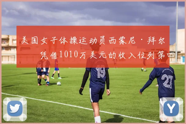 美国女子体操运动员西蒙尼·拜尔斯凭借1010万美元的收入位列第四