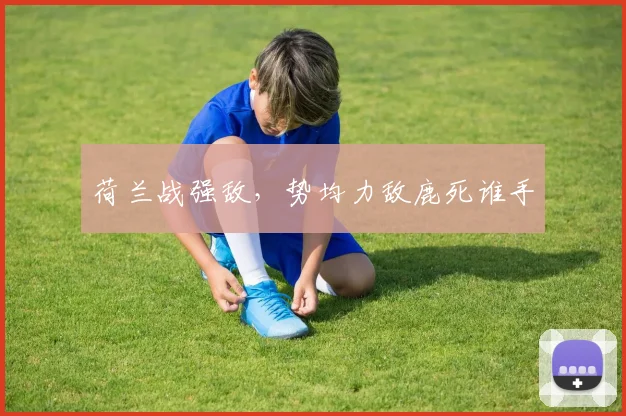 荷兰战强敌，势均力敌鹿死谁手