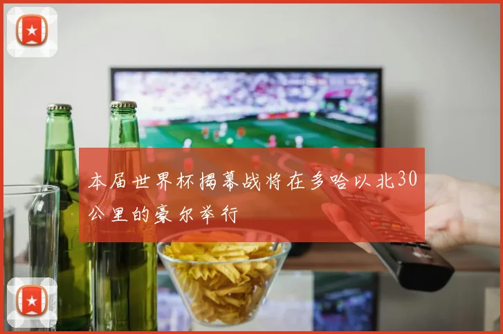 本届世界杯揭幕战将在多哈以北30公里的豪尔举行
