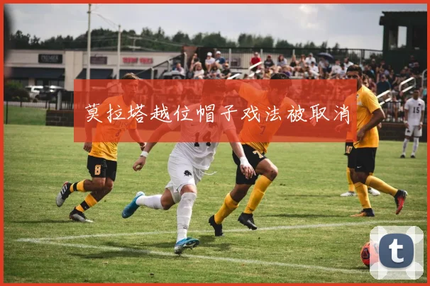 莫拉塔越位帽子戏法被取消