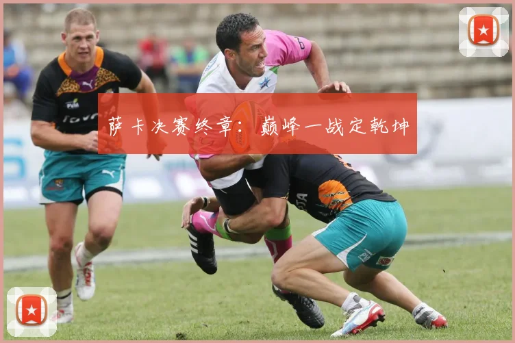 萨卡决赛终章：巅峰一战定乾坤