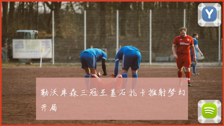 勒沃库森三冠王基石扎卡推射梦幻开局