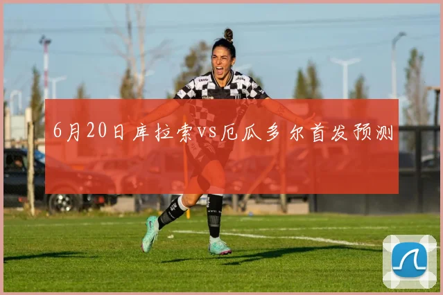 6月20日库拉索vs厄瓜多尔首发预测