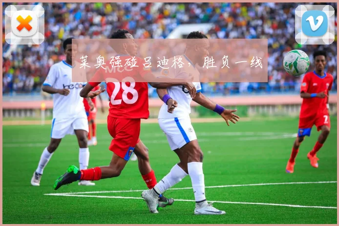 莱奥强碰吕迪格，胜负一线