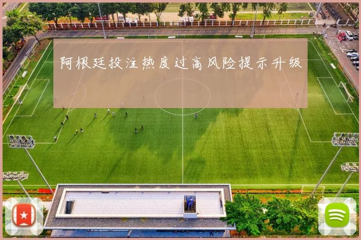 阿根廷投注热度过高风险提示升级