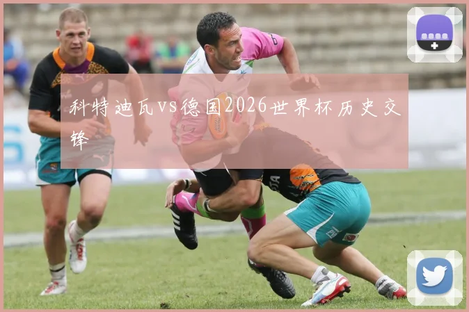 科特迪瓦vs德国2026世界杯历史交锋