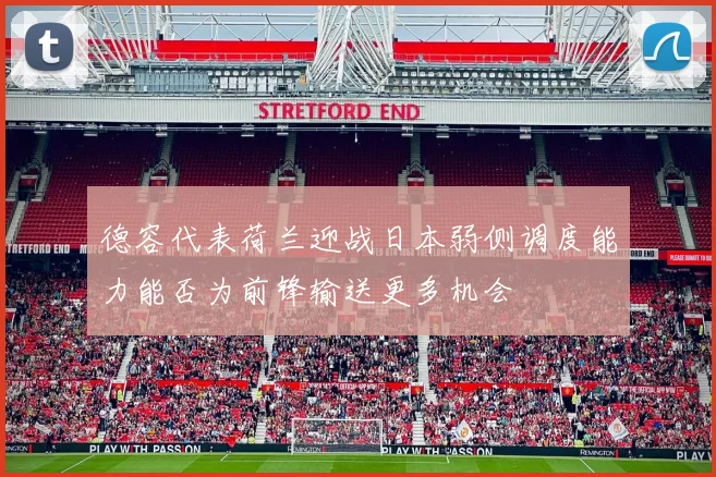 德容代表荷兰迎战日本弱侧调度能力能否为前锋输送更多机会