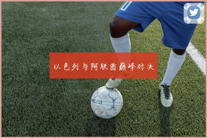 以色列与阿联酋巅峰对决
