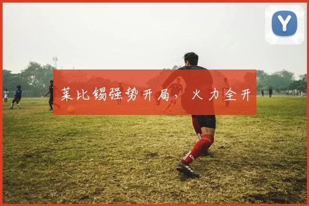 莱比锡强势开局，火力全开