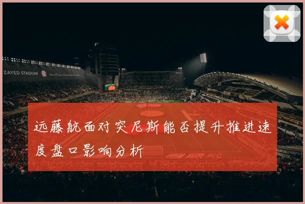 远藤航面对突尼斯能否提升推进速度盘口影响分析