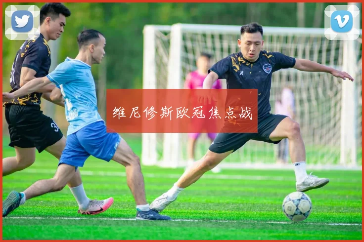 维尼修斯欧冠焦点战