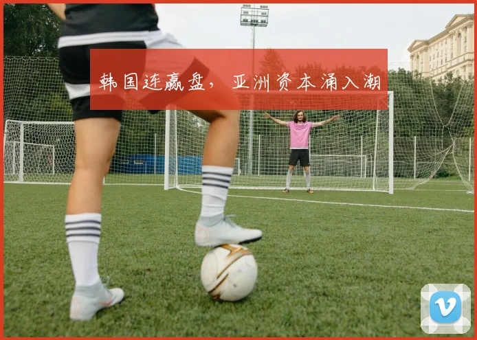 韩国连赢盘，亚洲资本涌入潮