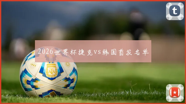 2026世界杯捷克vs韩国首发名单
