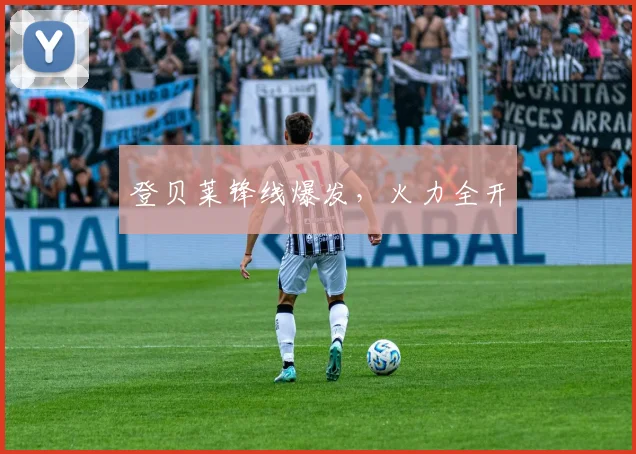 登贝莱锋线爆发，火力全开