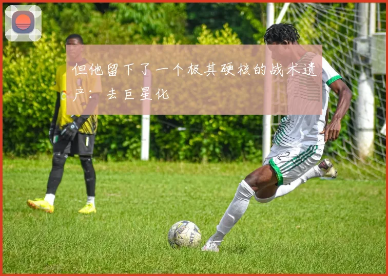 但他留下了一个极其硬核的战术遗产：去巨星化