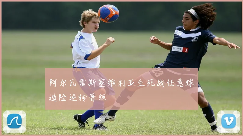 阿尔瓦雷斯塞维利亚生死战任意球造险逆转晋级