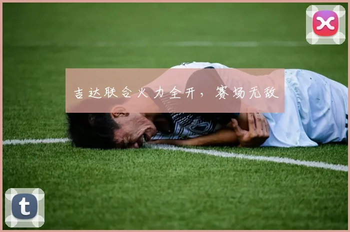 吉达联合火力全开，赛场无敌