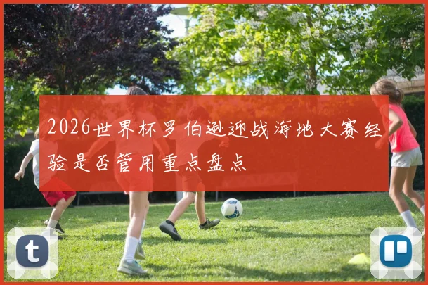 2026世界杯罗伯逊迎战海地大赛经验是否管用重点盘点