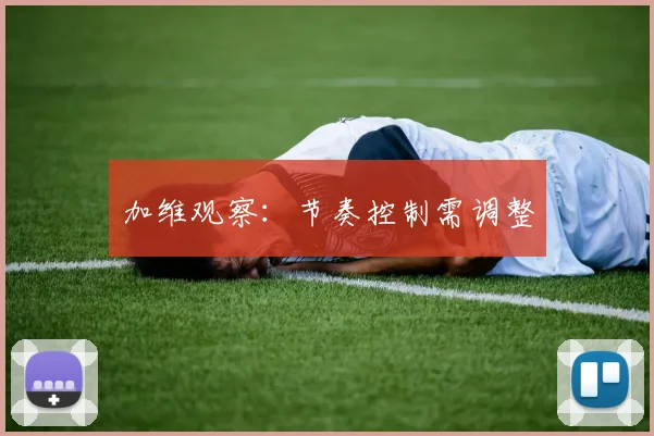 加维观察：节奏控制需调整