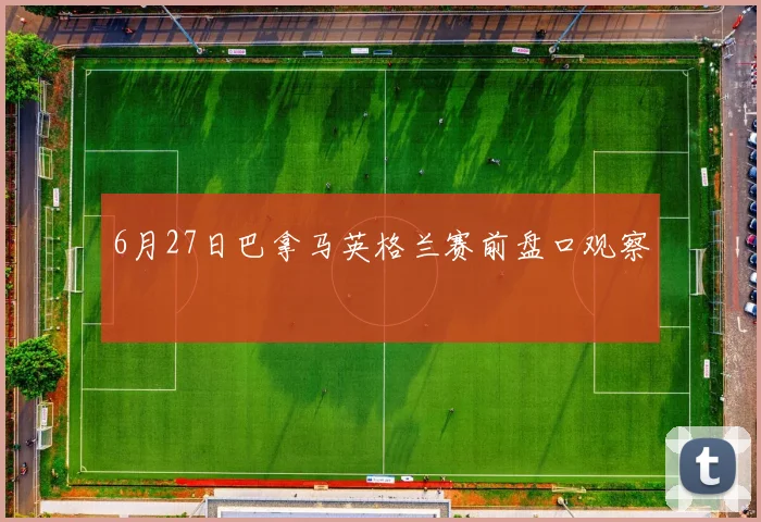 6月27日巴拿马英格兰赛前盘口观察