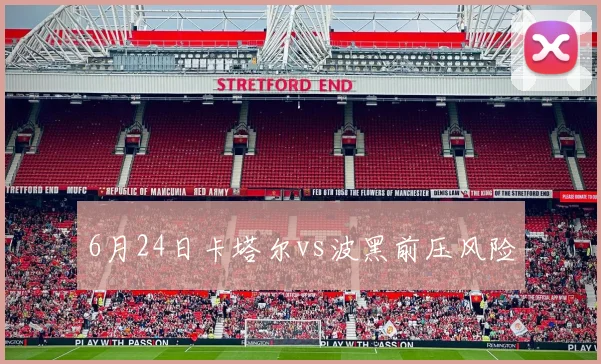 6月24日卡塔尔vs波黑前压风险