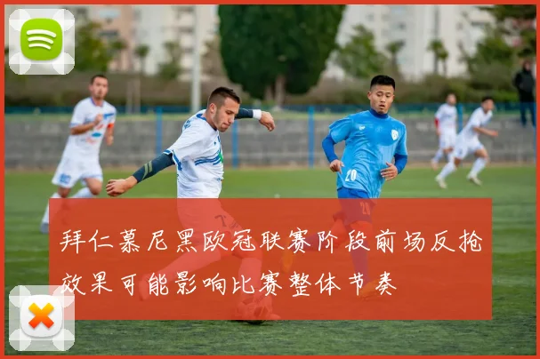 拜仁慕尼黑欧冠联赛阶段前场反抢效果可能影响比赛整体节奏