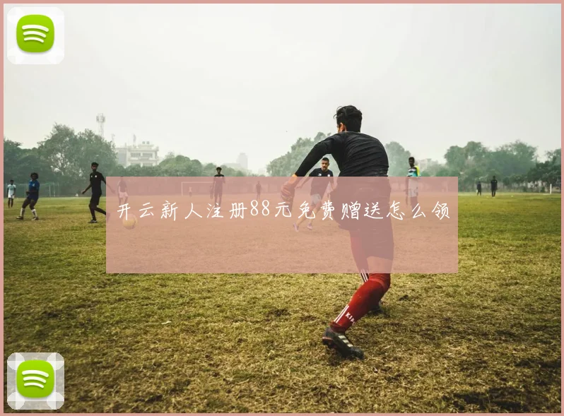 开云新人注册88元免费赠送怎么领