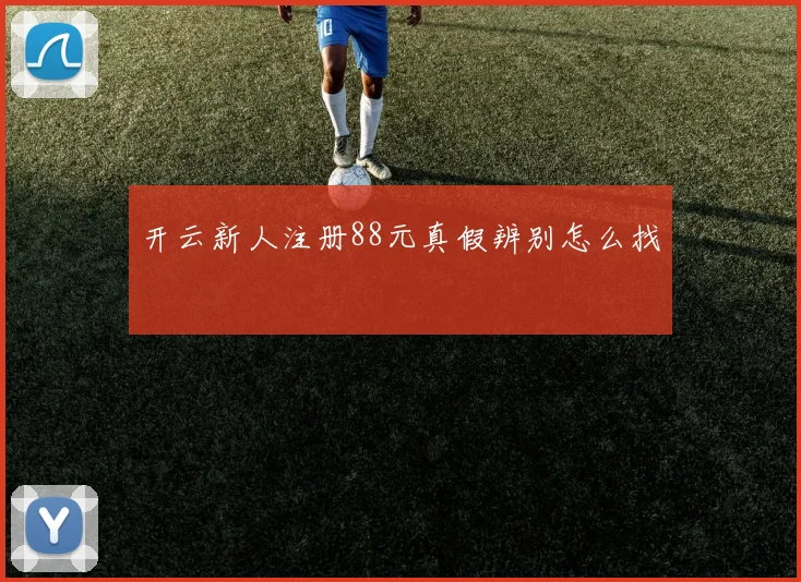 开云新人注册88元真假辨别怎么找