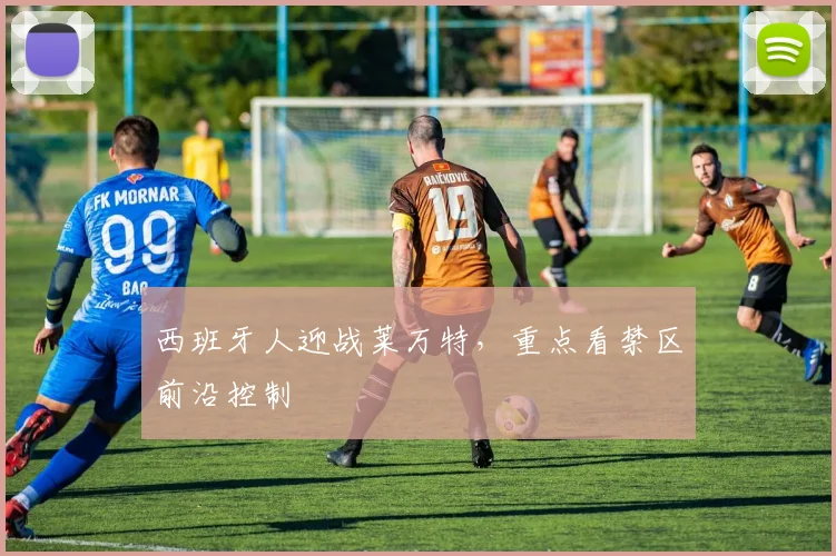 西班牙人迎战莱万特，重点看禁区前沿控制