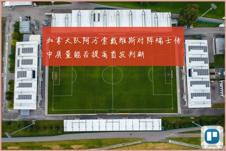 加拿大队阿方索戴维斯对阵瑞士传中质量能否提高首发判断