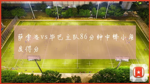 萨索洛vs毕巴主队86分钟中锋小角度得分